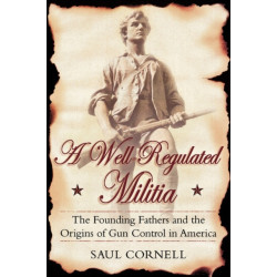 A Well-Regulated Militia: The Founding Fathers and the Origins of Gun Control in America