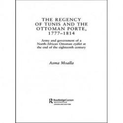 The Regency of Tunis and the Ottoman Porte, 1777-1814: Army and Government of a North-African Eyalet at the End of the Eighteenth Century