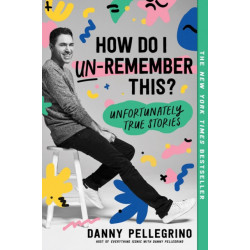 How Do I Un-Remember This?: Unfortunately True Stories