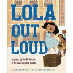 Lola Out Loud: Inspired by the Childhood of Activist Dolores Huerta