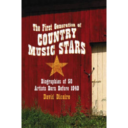The First Generation of Country Music Stars: Biographies of 50 Artists Born Before 1940