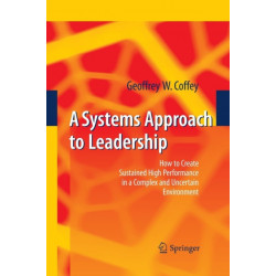 A Systems Approach to Leadership: How to Create Sustained High Performance in a Complex and Uncertain Environment