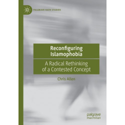Reconfiguring Islamophobia: A Radical Rethinking of a Contested Concept