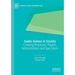 Gaelic Games in Society: Civilising Processes, Players, Administrators and Spectators