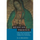 Mexican Phoenix: Our Lady of Guadalupe: Image and Tradition across Five Centuries
