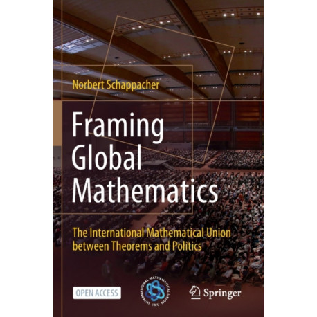 Framing Global Mathematics: The International Mathematical Union between Theorems and Politics