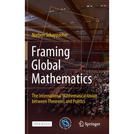 Framing Global Mathematics: The International Mathematical Union between Theorems and Politics
