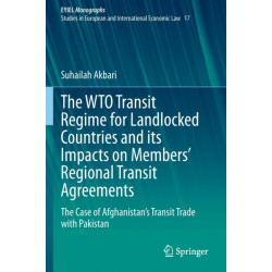 The WTO Transit Regime for Landlocked Countries and its Impacts on Members’ Regional Transit Agreements: The Case of Afghanistan’s Transit Trade with Pakistan