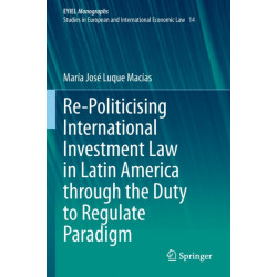 Re-Politicising International Investment Law in Latin America through the Duty to Regulate Paradigm