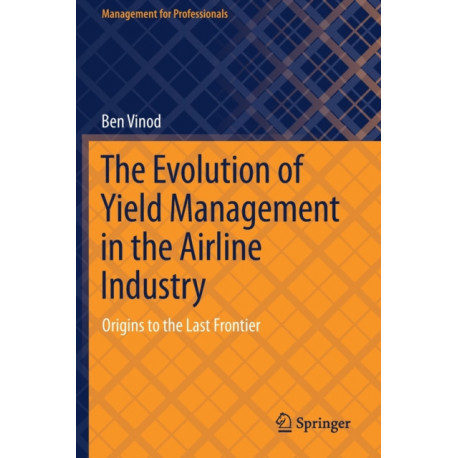 The Evolution of Yield Management in the Airline Industry: Origins to the Last Frontier