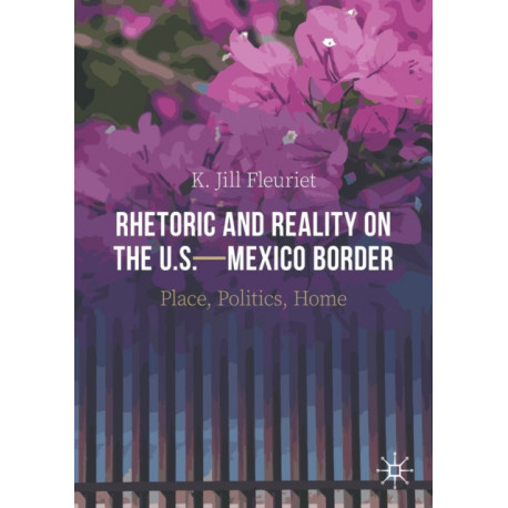 Rhetoric and Reality on the U.S.—Mexico Border: Place, Politics, Home