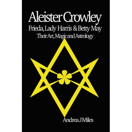 Aleister Crowley, Frieda, Lady Harris & Betty May: Their Art, Magic & Astrology