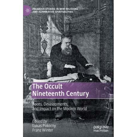 The Occult Nineteenth Century: Roots, Developments, and Impact on the Modern World