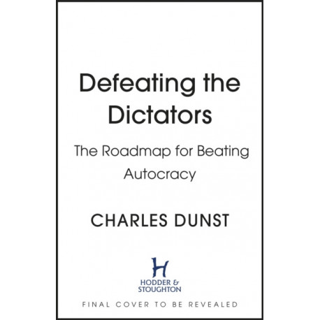 Defeating the Dictators: How Democracy Can Prevail in the Age of the Strongman