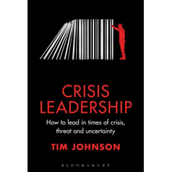 Crisis Leadership: How to lead in times of crisis, threat and uncertainty