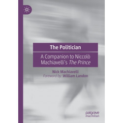 The Politician: A Companion to Niccolo Machiavelli’s The Prince
