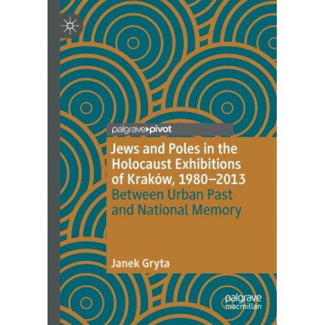 Jews and Poles in the Holocaust Exhibitions of Krakow, 1980–2013: Between Urban Past and National Memory