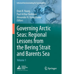 Governing Arctic Seas: Regional Lessons from the Bering Strait and Barents Sea: Volume 1