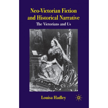 Neo-Victorian Fiction and Historical Narrative: The Victorians and Us