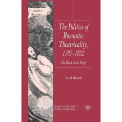 The Politics of Romantic Theatricality, 1787-1832: The Road to the Stage