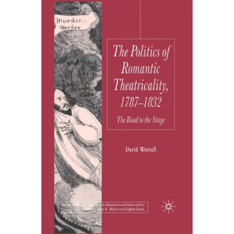 The Politics of Romantic Theatricality, 1787-1832: The Road to the Stage