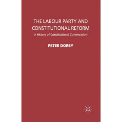 The Labour Party and Constitutional Reform: A History of Constitutional Conservatism