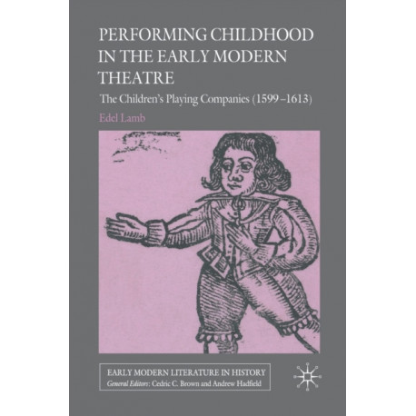 Performing Childhood in the Early Modern Theatre: The Children's Playing Companies (1599-1613)