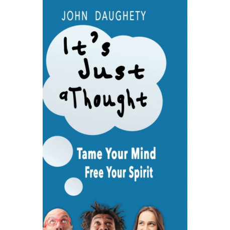 It's Just a Thought: Tame Your Mind, Free Your Spirit