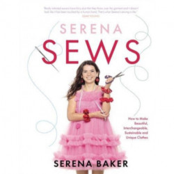 Serena Sews: How to Make Beautiful, Interchangeable, Sustainable and Unique Clothes