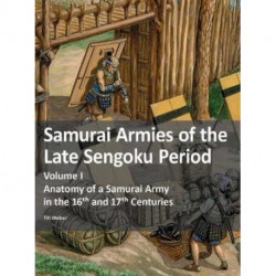 Samurai Armies of the Late Sengoku Period: Volume I: Anatomy of a Samurai Army in the 16th and 17th Centuries