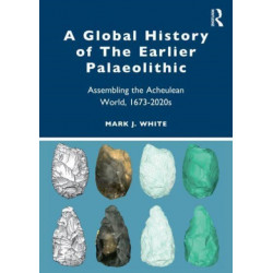 A Global History of The Earlier Palaeolithic: Assembling the Acheulean World, 1673–2020s
