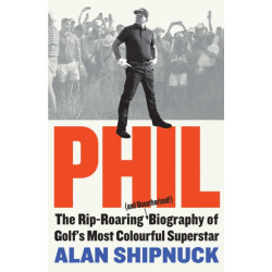 Phil: The Rip-Roaring (and Unauthorised!) Biography of Golf's Most Colourful Superstar