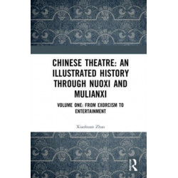 Chinese Theatre: An Illustrated History Through Nuoxi and Mulianxi: Volume One: From Exorcism to Entertainment