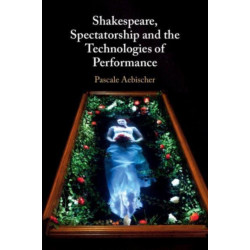 Shakespeare, Spectatorship and the Technologies of Performance