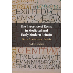 The Presence of Rome in Medieval and Early Modern Britain: Texts, Artefacts and Beliefs