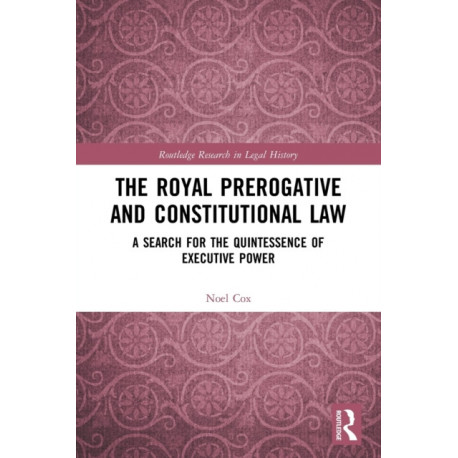 The Royal Prerogative and Constitutional Law: A Search for the Quintessence of Executive Power