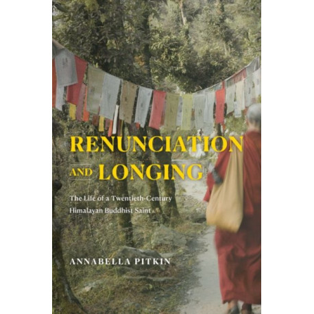 Renunciation and Longing: The Life of a Twentieth-Century Himalayan Buddhist Saint
