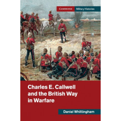 Charles E. Callwell and the British Way in Warfare
