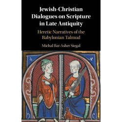 Jewish-Christian Dialogues on Scripture in Late Antiquity: Heretic Narratives of the Babylonian Talmud