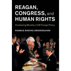 Reagan, Congress, and Human Rights: Contesting Morality in US Foreign Policy
