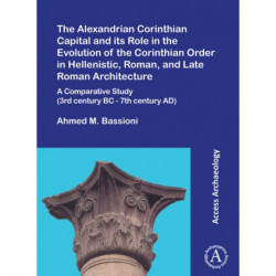 The Alexandrian Corinthian Capital and its Role in the Evolution of the Corinthian Order in Hellenistic, Roman, and Late Roman Architecture: A Comparative Study (3rd century BC - 7th century AD)