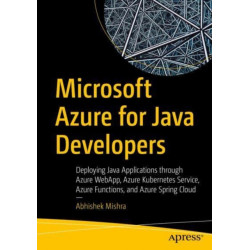 Microsoft Azure for Java Developers: Deploying Java Applications through Azure WebApp, Azure Kubernetes Service, Azure Functions, and Azure Spring Cloud