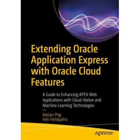 Extending Oracle Application Express with Oracle Cloud Features: A Guide to Enhancing APEX Web Applications with Cloud-Native and Machine Learning Technologies