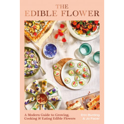 The Edible Flower: A Modern Guide to Growing, Cooking and Eating Edible Flowers