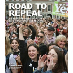Road to Repeal: 50 Years of Struggle in Ireland for Contraception and Abortion