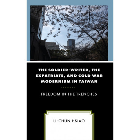 The Soldier-Writer, the Expatriate, and Cold War Modernism in Taiwan: Freedom in the Trenches