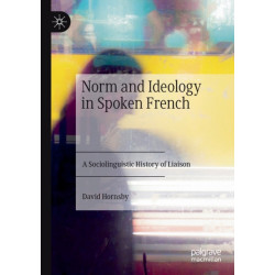 Norm and Ideology in Spoken French: A Sociolinguistic History of Liaison