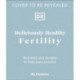 Deliciously Healthy Fertility: Nutrition and Recipes to Help You Conceive
