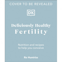 Deliciously Healthy Fertility: Nutrition and Recipes to Help You Conceive