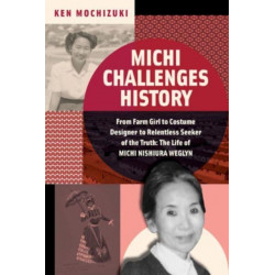 Michi Challenges History: From Farm Girl to Costume Designer to Relentless Seeker of the Truth: The Life of Michi Nishiura Weglyn